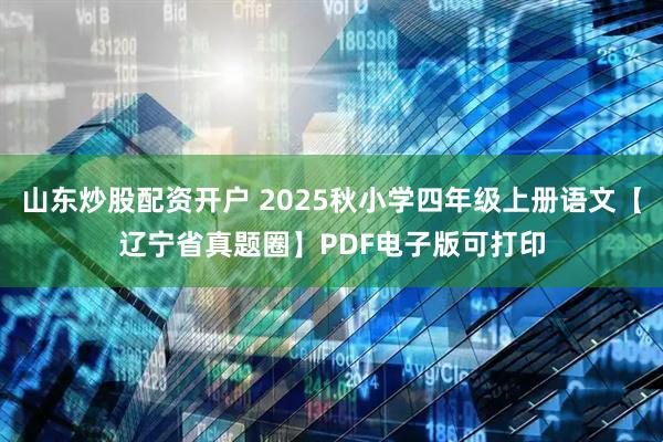 山东炒股配资开户 2025秋小学四年级上册语文【辽宁省真题圈】PDF电子版可打印