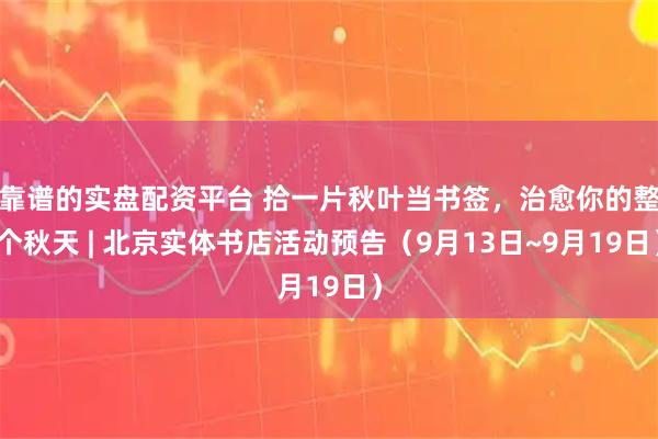 靠谱的实盘配资平台 拾一片秋叶当书签，治愈你的整个秋天 | 北京实体书店活动预告（9月13日~9月19日）