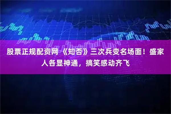 股票正规配资网 《知否》三次兵变名场面！盛家人各显神通，搞笑感动齐飞