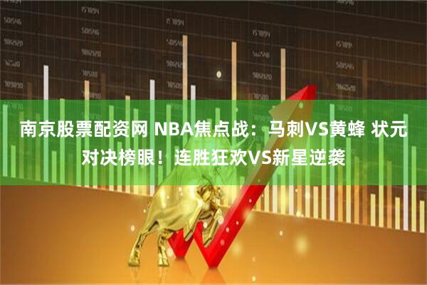 南京股票配资网 NBA焦点战：马刺VS黄蜂 状元对决榜眼！连胜狂欢VS新星逆袭