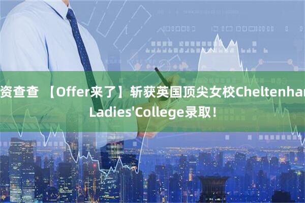 配资查查 【Offer来了】斩获英国顶尖女校Cheltenham Ladies'College录取！
