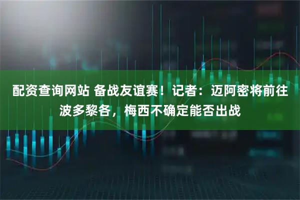 配资查询网站 备战友谊赛！记者：迈阿密将前往波多黎各，梅西不确定能否出战