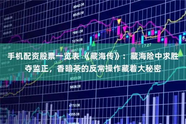手机配资股票一览表 《藏海传》：藏海险中求胜夺监正，香暗茶的反常操作藏着大秘密