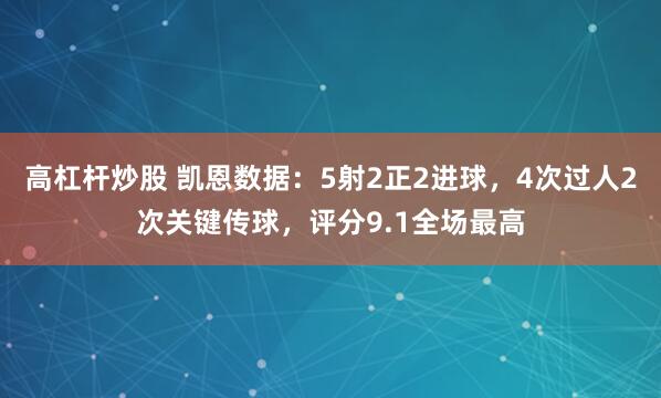 高杠杆炒股 凯恩数据：5射2正2进球，4次过人2次关键传球，评分9.1全场最高